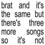 Brat And It’s The Same But There’s Three More Songs So It’s Not